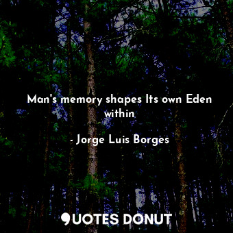  Man's memory shapes Its own Eden within... - Jorge Luis Borges - Quotes Donut