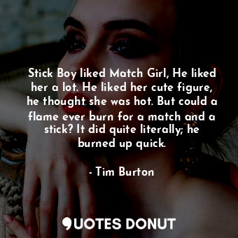  Stick Boy liked Match Girl, He liked her a lot. He liked her cute figure, he tho... - Tim Burton - Quotes Donut