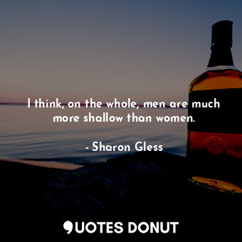  I think, on the whole, men are much more shallow than women.... - Sharon Gless - Quotes Donut