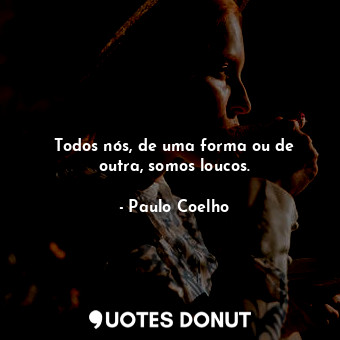  Todos nós, de uma forma ou de outra, somos loucos.... - Paulo Coelho - Quotes Donut