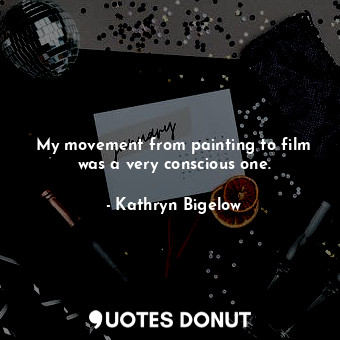  My movement from painting to film was a very conscious one.... - Kathryn Bigelow - Quotes Donut