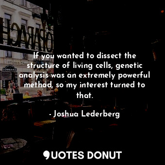  If you wanted to dissect the structure of living cells, genetic analysis was an ... - Joshua Lederberg - Quotes Donut