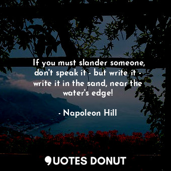  ‎If you must slander someone, don't speak it - but write it - write it in the sa... - Napoleon Hill - Quotes Donut