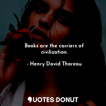 Books are the carriers of civilization.