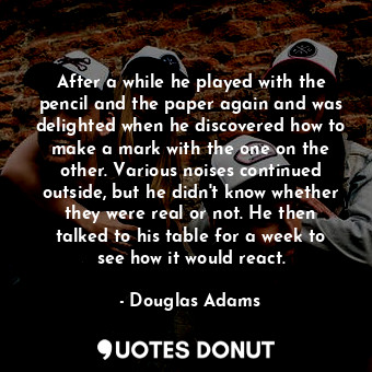  After a while he played with the pencil and the paper again and was delighted wh... - Douglas Adams - Quotes Donut