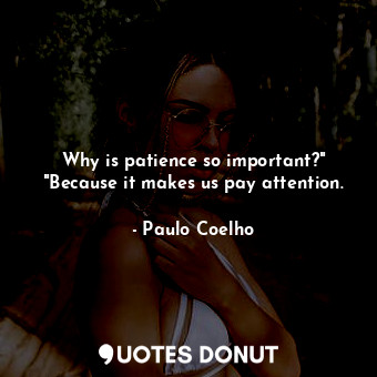 Why is patience so important?" "Because it makes us pay attention.... - Paulo Coelho - Quotes Donut