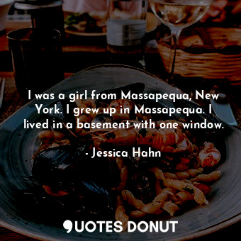  I was a girl from Massapequa, New York. I grew up in Massapequa. I lived in a ba... - Jessica Hahn - Quotes Donut