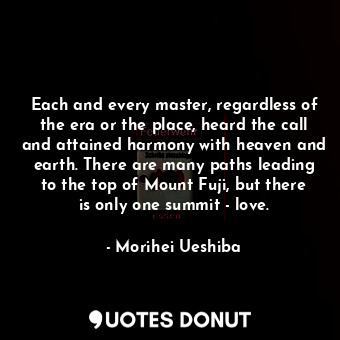  Each and every master, regardless of the era or the place, heard the call and at... - Morihei Ueshiba - Quotes Donut