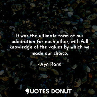  It was the ultimate form of our admiration for each other, with full knowledge o... - Ayn Rand - Quotes Donut