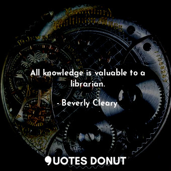  All knowledge is valuable to a librarian.... - Beverly Cleary - Quotes Donut