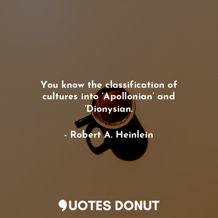  You know the classification of cultures into ‘Apollonian’ and ‘Dionysian.... - Robert A. Heinlein - Quotes Donut