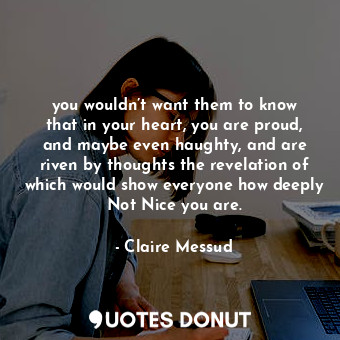  you wouldn’t want them to know that in your heart, you are proud, and maybe even... - Claire Messud - Quotes Donut