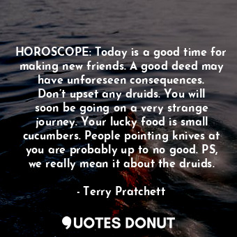  HOROSCOPE: Today is a good time for making new friends. A good deed may have unf... - Terry Pratchett - Quotes Donut
