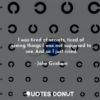  I was tired of secrets, tired of seeing things I was not supposed to see. And so... - John Grisham - Quotes Donut