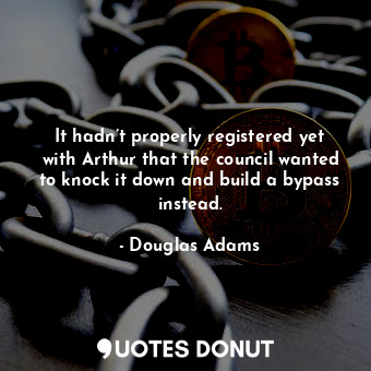  It hadn’t properly registered yet with Arthur that the council wanted to knock i... - Douglas Adams - Quotes Donut
