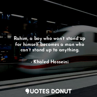  Rahim, a boy who won’t stand up for himself becomes a man who can’t stand up to ... - Khaled Hosseini - Quotes Donut