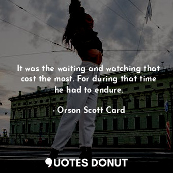  It was the waiting and watching that cost the most. For during that time he had ... - Orson Scott Card - Quotes Donut