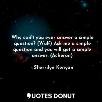  Why can’t you ever answer a simple question? (Wulf) Ask me a simple question and... - Sherrilyn Kenyon - Quotes Donut