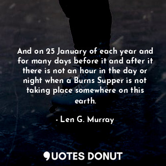  And on 25 January of each year and for many days before it and after it there is... - Len G. Murray - Quotes Donut