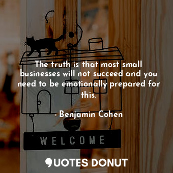  The truth is that most small businesses will not succeed and you need to be emot... - Benjamin Cohen - Quotes Donut