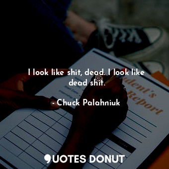  I look like shit, dead. I look like dead shit.... - Chuck Palahniuk - Quotes Donut