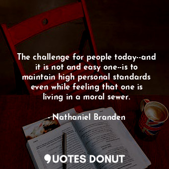  The challenge for people today--and it is not and easy one--is to maintain high ... - Nathaniel Branden - Quotes Donut