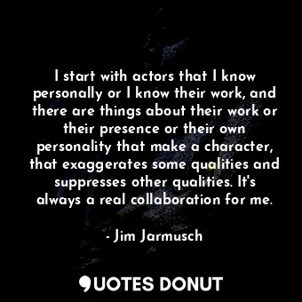  I start with actors that I know personally or I know their work, and there are t... - Jim Jarmusch - Quotes Donut