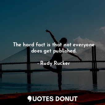  The hard fact is that not everyone does get published.... - Rudy Rucker - Quotes Donut