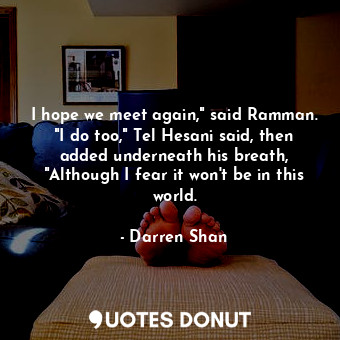  I hope we meet again," said Ramman. "I do too," Tel Hesani said, then added unde... - Darren Shan - Quotes Donut