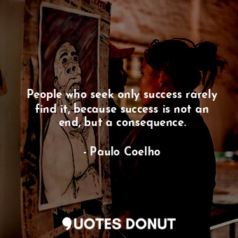 People who seek only success rarely find it, because success is not an end, but a consequence.
