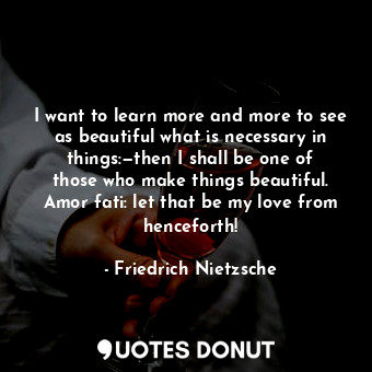  I want to learn more and more to see as beautiful what is necessary in things:—t... - Friedrich Nietzsche - Quotes Donut