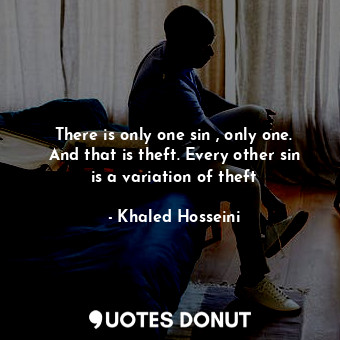 There is only one sin , only one. And that is theft. Every other sin is a variation of theft