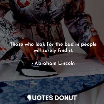  Those who look for the bad in people will surely find it.... - Abraham Lincoln - Quotes Donut