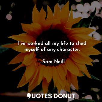  I&#39;ve worked all my life to shed myself of any character.... - Sam Neill - Quotes Donut