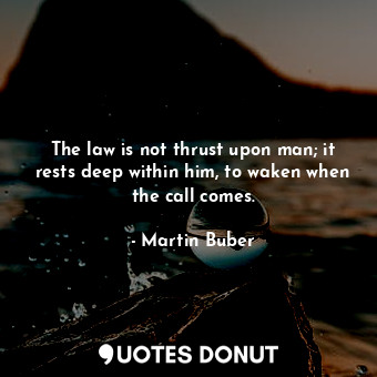  The law is not thrust upon man; it rests deep within him, to waken when the call... - Martin Buber - Quotes Donut
