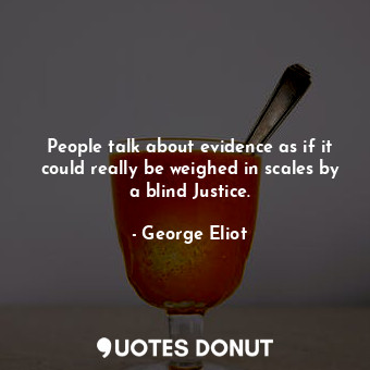 People talk about evidence as if it could really be weighed in scales by a blind Justice.