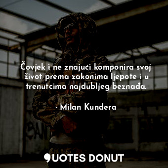  Čovjek i ne znajući komponira svoj život prema zakonima ljepote i u trenutcima n... - Milan Kundera - Quotes Donut