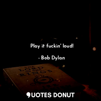  Play it fuckin' loud!... - Bob Dylan - Quotes Donut