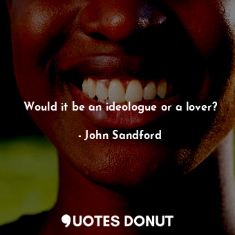  Would it be an ideologue or a lover?... - John Sandford - Quotes Donut
