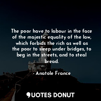  The poor have to labour in the face of the majestic equality of the law, which f... - Anatole France - Quotes Donut
