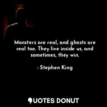  Monsters are real, and ghosts are real too. They live inside us, and sometimes, ... - Stephen King - Quotes Donut