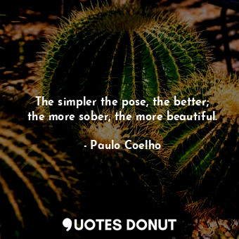  The simpler the pose, the better; the more sober, the more beautiful.... - Paulo Coelho - Quotes Donut