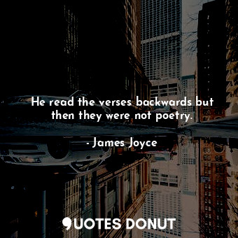  He read the verses backwards but then they were not poetry.... - James Joyce - Quotes Donut