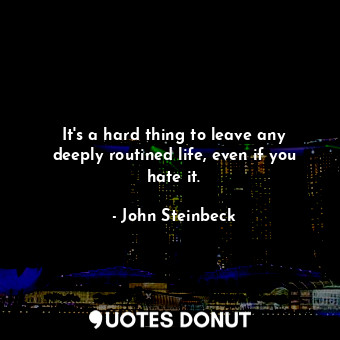  It's a hard thing to leave any deeply routined life, even if you hate it.... - John Steinbeck - Quotes Donut