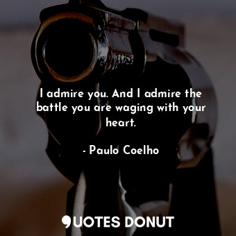  I admire you. And I admire the battle you are waging with your heart.... - Paulo Coelho - Quotes Donut