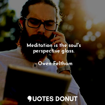  Meditation is the soul&#39;s perspective glass.... - Owen Feltham - Quotes Donut