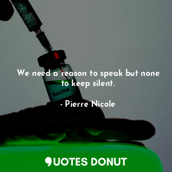  We need a reason to speak but none to keep silent.... - Pierre Nicole - Quotes Donut