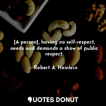 [A person], having no self-respect, needs and demands a show of public respect.