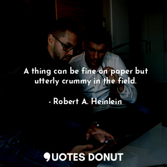  A thing can be fine on paper but utterly crummy in the field.... - Robert A. Heinlein - Quotes Donut