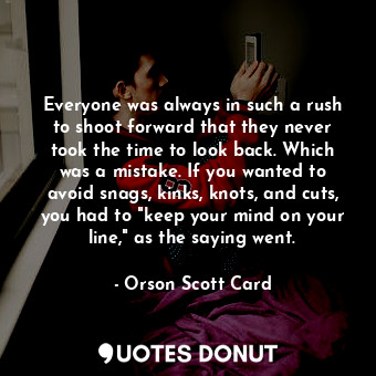 Everyone was always in such a rush to shoot forward that they never took the time to look back. Which was a mistake. If you wanted to avoid snags, kinks, knots, and cuts, you had to "keep your mind on your line," as the saying went.